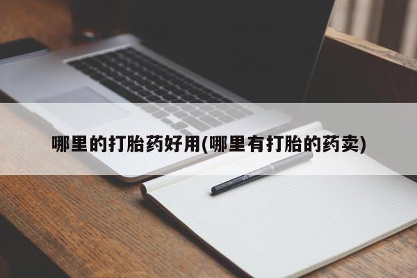 打胎药购买联系哪里的打胎药好用(哪里有打胎的药卖)