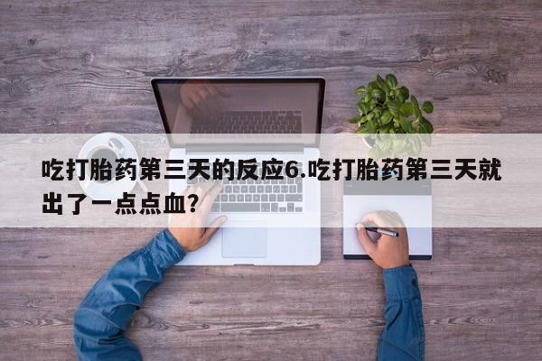 打胎药购买联系吃打胎药第三天的反应6.吃打胎药第三天就出了一点点血？