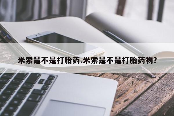 打胎药购买联系米索是不是打胎药.米索是不是打胎药物？