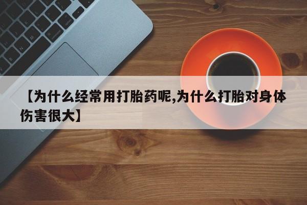 打胎药购买联系【为什么经常用打胎药呢,为什么打胎对身体伤害很大】