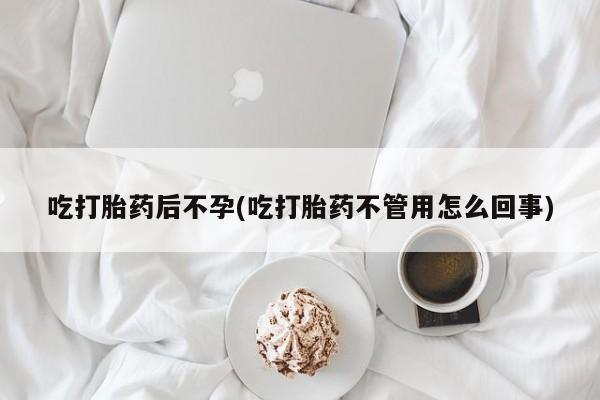 打胎药购买联系吃打胎药后不孕(吃打胎药不管用怎么回事)