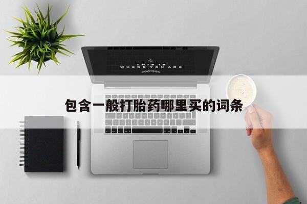 打胎药购买联系包含一般打胎药哪里买的词条