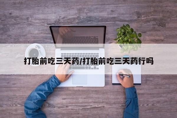 打胎药购买联系打胎前吃三天药/打胎前吃三天药行吗