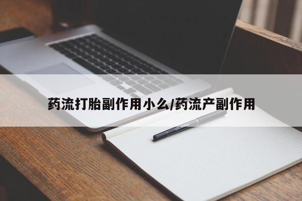 打胎药购买联系药流打胎副作用小么/药流产副作用