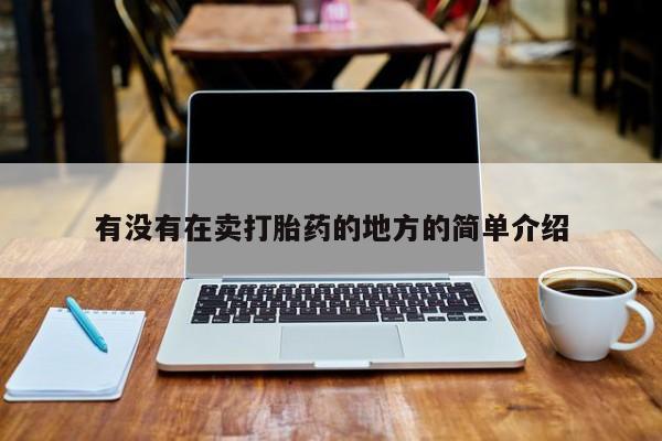 打胎药购买联系有没有在卖打胎药的地方的简单介绍