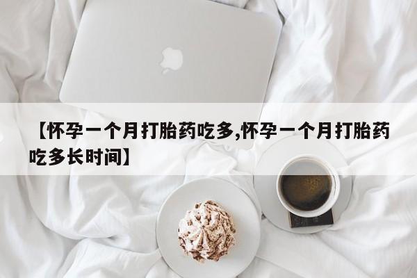 打胎药购买联系【怀孕一个月打胎药吃多,怀孕一个月打胎药吃多长时间】