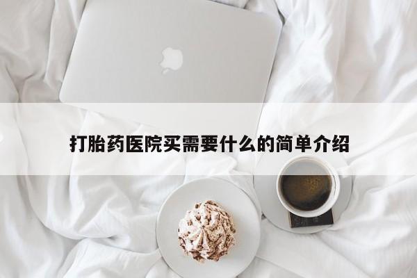 打胎药购买联系打胎药医院买需要什么的简单介绍