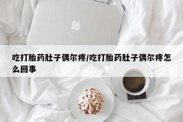 打胎药购买联系吃打胎药肚子偶尔疼/吃打胎药肚子偶尔疼怎么回事