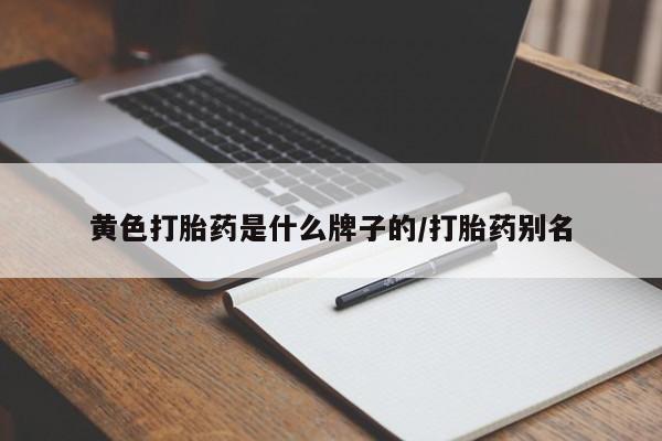 打胎药购买联系黄色打胎药是什么牌子的/打胎药别名