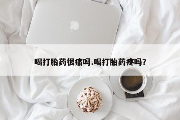 打胎药购买联系喝打胎药很痛吗.喝打胎药疼吗?