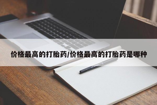 打胎药购买联系价格最高的打胎药/价格最高的打胎药是哪种